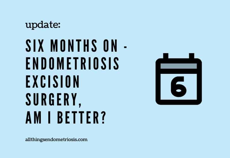 Six Months On: Endometriosis Laparoscopic Excision Surgery - Am I Better?